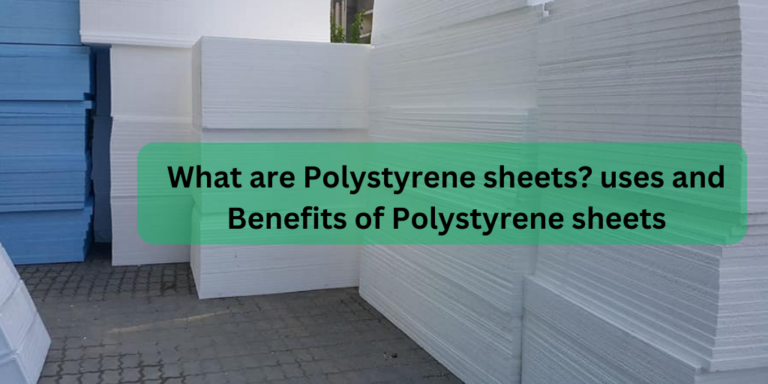 What are Polystyrene sheets? uses and Benefits of Polystyrene sheets
